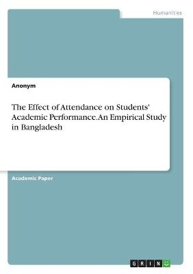 The Effect of Attendance on Students' Academic Performance. An Empirical Study in Bangladesh -  Anonymous