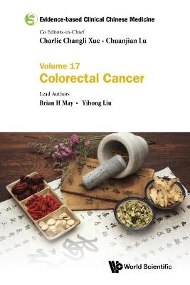 Evidence-based Clinical Chinese Medicine - Volume 17: Colorectal Cancer - Brian H May, Yihong Liu