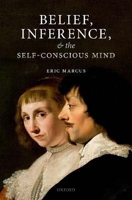 Belief, Inference, and the Self-Conscious Mind - Eric Marcus
