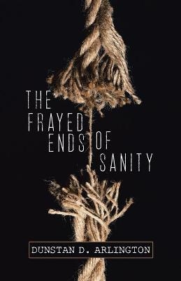 The Frayed Ends of Sanity - Dunstan D Arlington