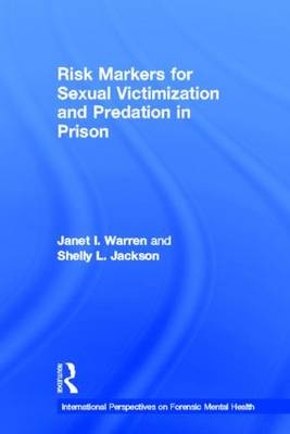 Risk Markers for Sexual Victimization and Predation in Prison -  Shelly L. Jackson,  Janet I. Warren