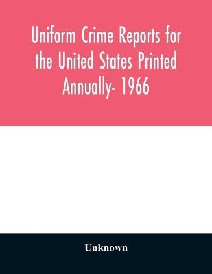 Uniform crime reports for the United States Printed Annually- 1966