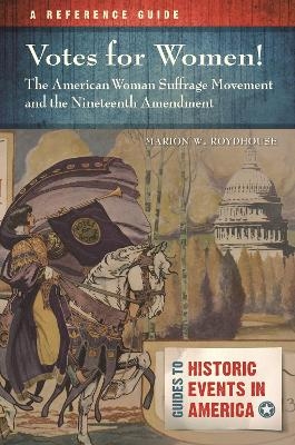 Votes for Women! The American Woman Suffrage Movement and the Nineteenth Amendment - Marion W. Roydhouse