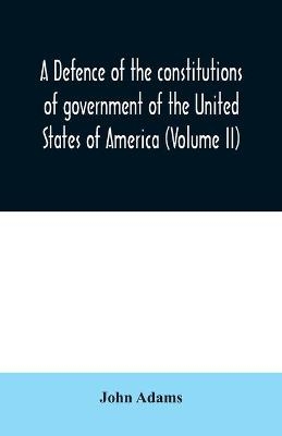 A defence of the constitutions of government of the United States of America (Volume II) - John Adams