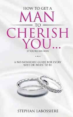 How To Get A Man To Cherish You...If You're His Wife - Stephan Labossiere