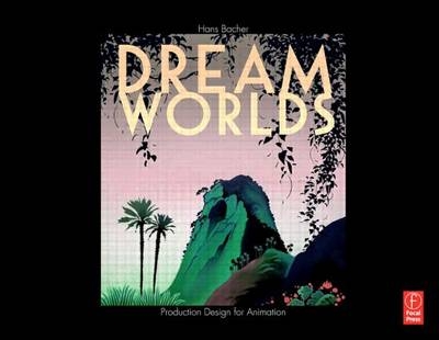Dream Worlds: Production Design for Animation -  Hans (Production designer in the animation film industry; Nanyang Technical University Professor of Film Design  Singapore.) Bacher
