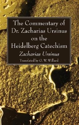 The Commentary of Dr. Zacharias Ursinus on the Heidelberg Catechism - Zacharias Ursinus