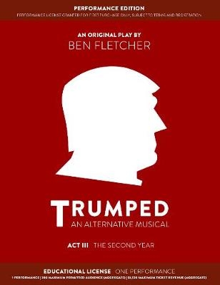 TRUMPED: An Alternative Musical, Act III Performance Edition - Ben Fletcher