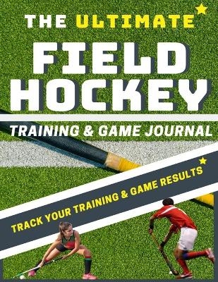 The Ultimate Field Hockey Training and Game Journal - The Life Graduate Publishing Group