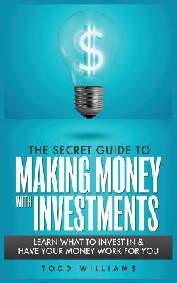 The Secret Guide to Making Money with Investments - Todd Williams