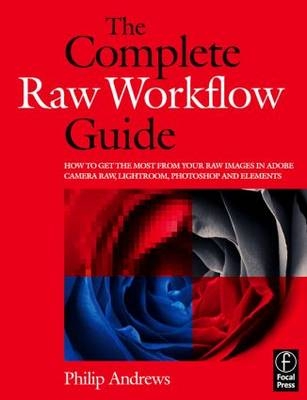The Complete Raw Workflow Guide -  Philip (professional photographer with over 25 years of experience;  official Adobe Ambassador for Australia) Andrews