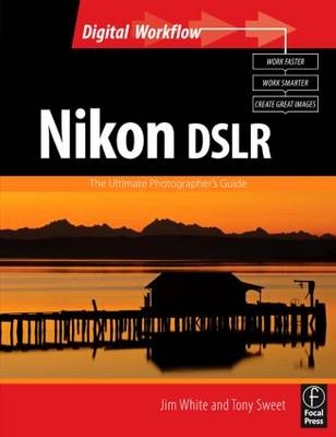 Nikon DSLR: The Ultimate Photographer''s Guide -  Tony Sweet,  Jim White