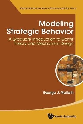 Modeling Strategic Behavior: A Graduate Introduction To Game Theory And Mechanism Design - George J Mailath