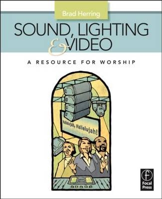 Sound, Lighting and Video: A Resource for Worship -  Brad Herring
