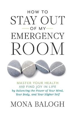How to Stay Out of My Emergency Room - Mona Balogh