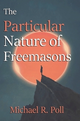 The Particular Nature of Freemasons - Michael R Poll