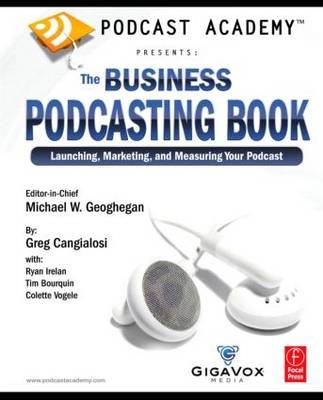 Podcast Academy: The Business Podcasting Book -  Tim Bourquin,  Greg Cangialosi,  Michael Geoghegan,  Ryan Irelan,  Colette Vogele