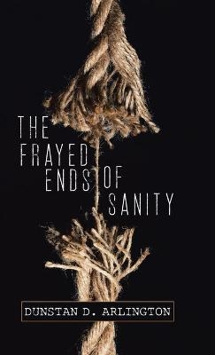 The Frayed Ends of Sanity - Dunstan D Arlington