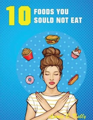 10 Foods you Should not Eat - Annie B Kelly