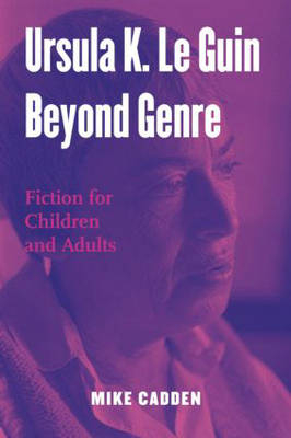 Ursula K. Le Guin Beyond Genre -  Mike Cadden