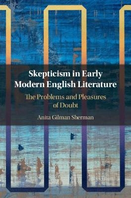 Skepticism in Early Modern English Literature - Anita Gilman Sherman