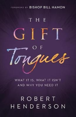 The Gift of Tongues – What It Is, What It Isn`t and Why You Need It - Robert Henderson, Bill Hamon