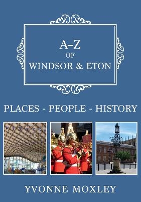 A-Z of Windsor & Eton - Yvonne Moxley