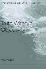 Truth Without Objectivity -  Max Kolbel