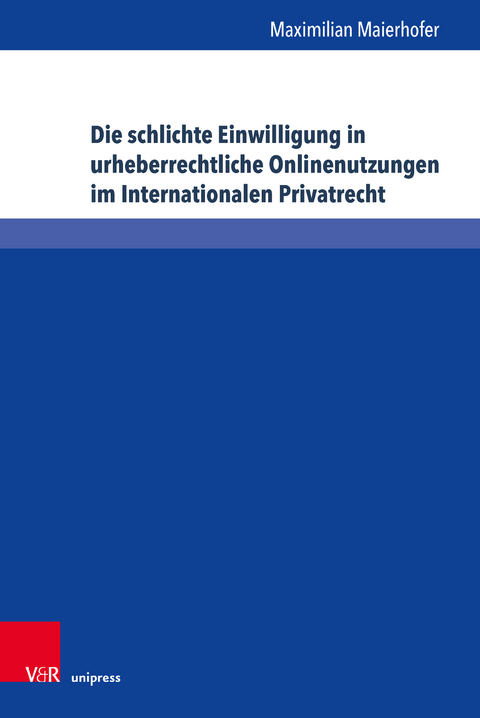 Die schlichte Einwilligung in urheberrechtliche Onlinenutzungen im Internationalen Privatrecht - Maximilian Maierhofer