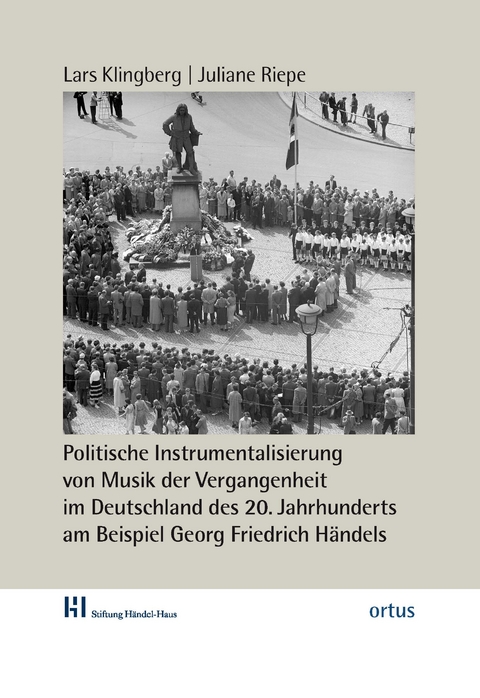 Politische Instrumentalisierung von Musik der Vergangenheit im Deutschland des 20. Jahrhunderts am Beispiel Georg Friedrich Händels - Lars Klingberg, Juliane Riepe, Katrin Machno