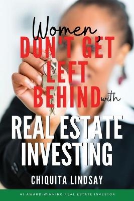 Women, Don't Get Left Behind With Real Estate Investing - Chiquita Lindsay