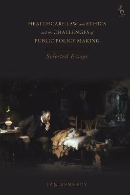 Healthcare Law and Ethics and the Challenges of Public Policy Making - Ian Kennedy