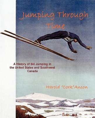 Jumping Through Time - A History of Ski Jumping in the United States and Southwest Canada - Harold Cork Anson