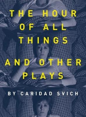The Hour of All Things and Other Plays - Caridad Svich