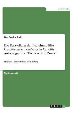 Die Darstellung der Beziehung Elias Canettis zu seinem Vater in Canettis Autobiographie "Die gerettete Zunge" - Lisa-Sophie Roth