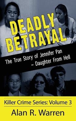 Deadly Betrayal; The True Story of Jennifer Pan Daughter from Hell - Alan R Warren