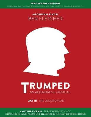 TRUMPED: An Alternative Musical, Act III Performance Edition - Ben Fletcher