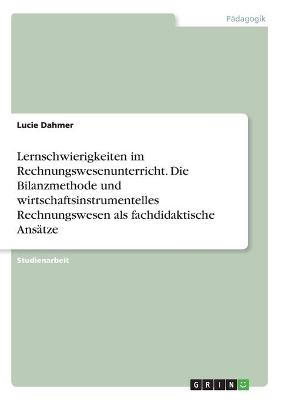 Lernschwierigkeiten im Rechnungswesenunterricht. Die Bilanzmethode und wirtschaftsinstrumentelles Rechnungswesen als fachdidaktische Ansätze - Lucie Dahmer