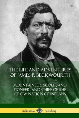 The Life and Adventures of James P. Beckwourth - James P Beckwourth