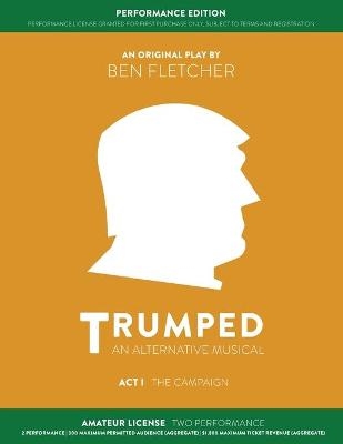 TRUMPED: An Alternative Musical, Act I Performance Edition - Ben Fletcher