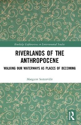 Riverlands of the Anthropocene - Margaret Somerville