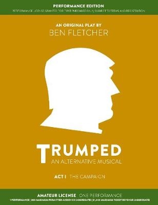 TRUMPED: An Alternative Musical, Act I Performance Edition - Ben Fletcher