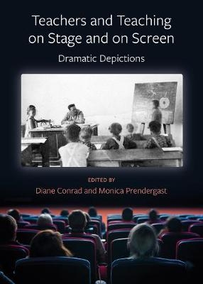 Teachers and Teaching on Stage and on Screen - Dramatic Depictions - Diane Conrad, Monica Prendergast