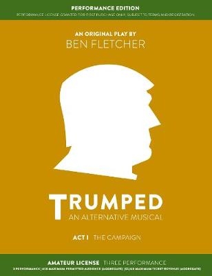 TRUMPED: An Alternative Musical, Act I Performance Edition - Ben Fletcher