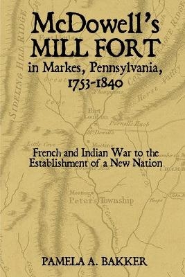 McDowell's Mill Fort in Markes, Pennsylvania, 1753-1840 - Pamela Bakker