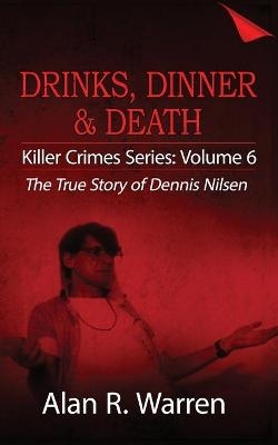 Dinner, Drinks & Death; The True Story of Dennis Nilsen - Alan R Warren