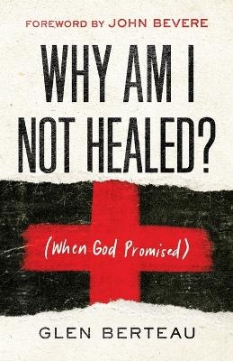 Why Am I Not Healed? – (When God Promised) - Glen Berteau, John Bevere