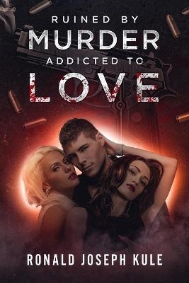 Ruined by Murder Addicted to Love - Ronald Joseph Kule