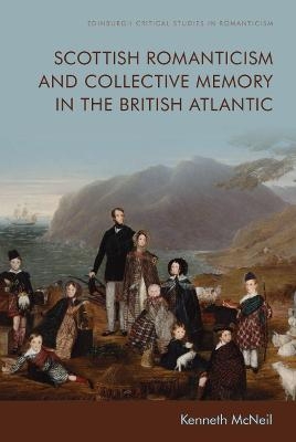 Scottish Romanticism and the Making of Collective Memory in the British Atlantic - Kenneth McNeil