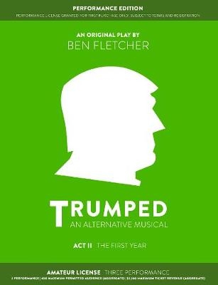 TRUMPED: An Alternative Musical, Act II Performance Edition - Ben Fletcher